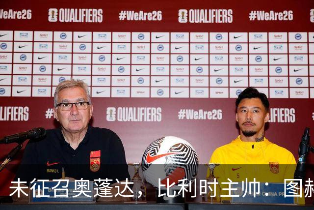 未征召奥蓬达，比利时主帅：图赫尔也没有征召帕尔默和福登