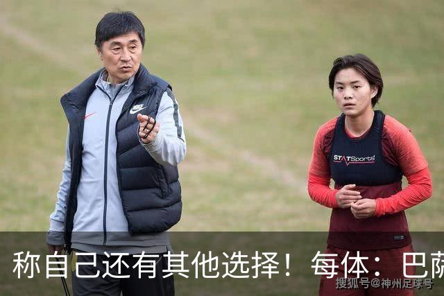 称自己还有其他选择！每体：巴萨很愤怒B席言论，不会再参与竞争