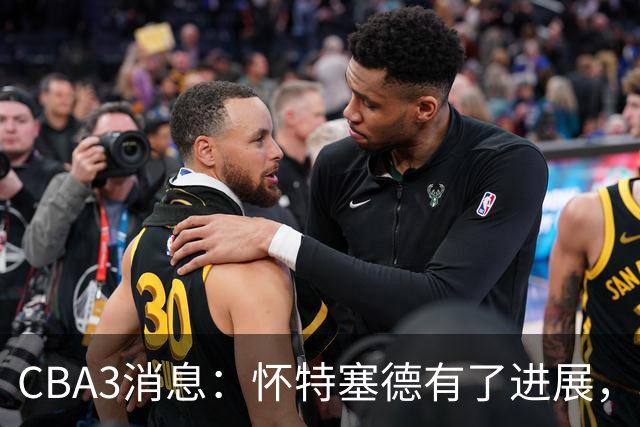 CBA3消息：怀特塞德有了进展，北控官宣强人加盟，杜锋爱子传喜讯